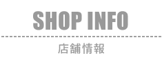 SHOP INFO：店舗情報