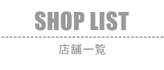 SHOP LIST：店舗一覧